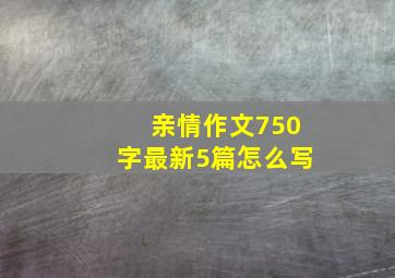 亲情作文750字最新5篇怎么写