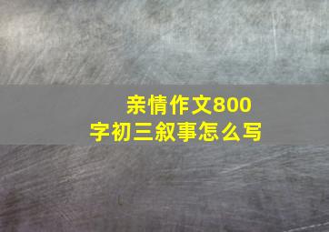 亲情作文800字初三叙事怎么写