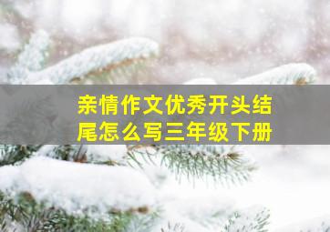 亲情作文优秀开头结尾怎么写三年级下册