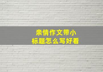 亲情作文带小标题怎么写好看