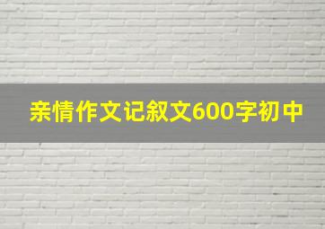 亲情作文记叙文600字初中