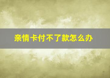 亲情卡付不了款怎么办