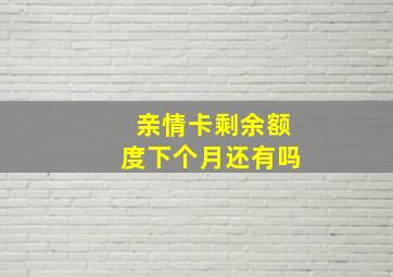 亲情卡剩余额度下个月还有吗