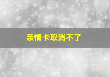 亲情卡取消不了