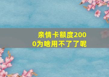 亲情卡额度2000为啥用不了了呢