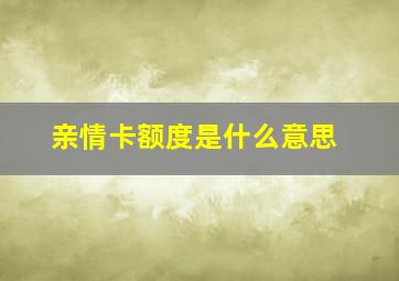 亲情卡额度是什么意思