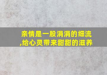 亲情是一股涓涓的细流,给心灵带来甜甜的滋养