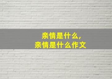 亲情是什么,亲情是什么作文