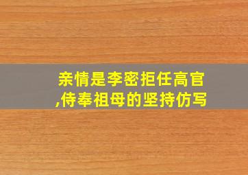 亲情是李密拒任高官,侍奉祖母的坚持仿写