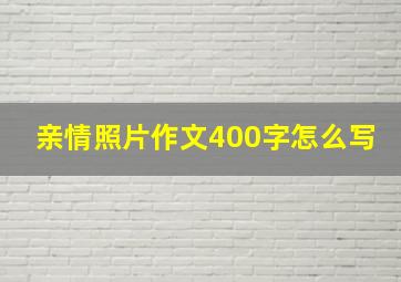 亲情照片作文400字怎么写