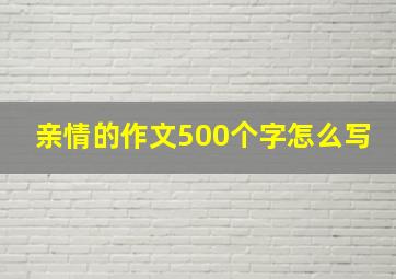 亲情的作文500个字怎么写