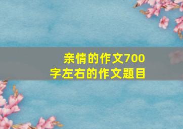 亲情的作文700字左右的作文题目