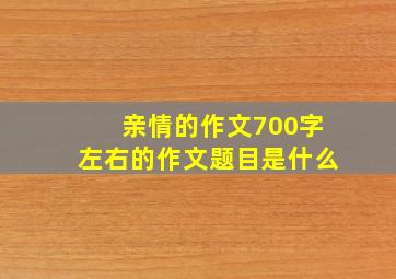 亲情的作文700字左右的作文题目是什么