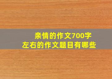 亲情的作文700字左右的作文题目有哪些