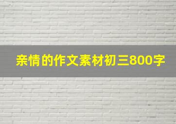 亲情的作文素材初三800字