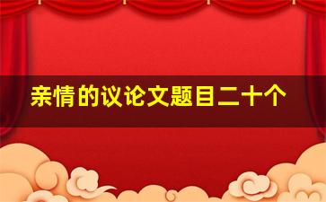 亲情的议论文题目二十个