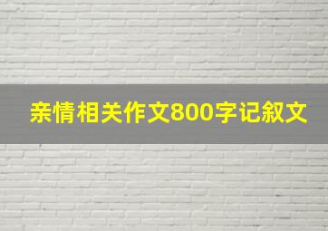 亲情相关作文800字记叙文