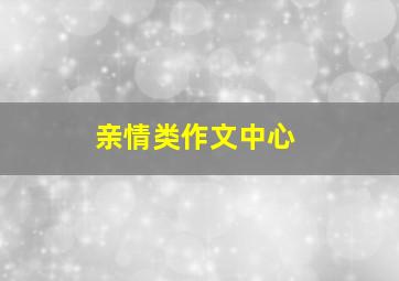 亲情类作文中心