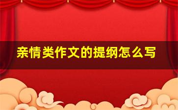 亲情类作文的提纲怎么写