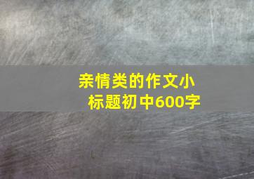 亲情类的作文小标题初中600字