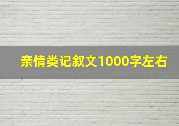 亲情类记叙文1000字左右