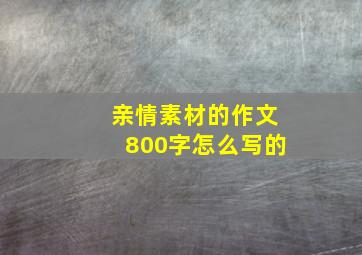 亲情素材的作文800字怎么写的