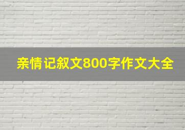 亲情记叙文800字作文大全