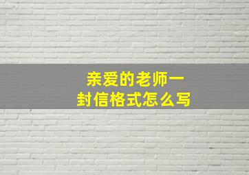 亲爱的老师一封信格式怎么写