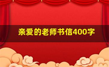 亲爱的老师书信400字