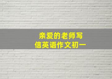 亲爱的老师写信英语作文初一