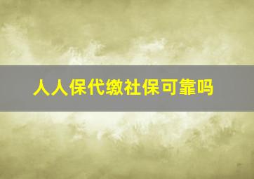 人人保代缴社保可靠吗