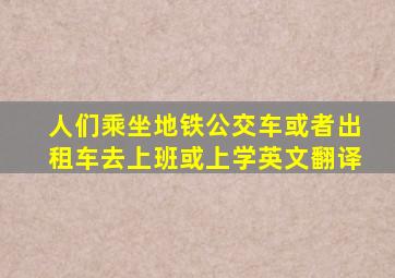 人们乘坐地铁公交车或者出租车去上班或上学英文翻译