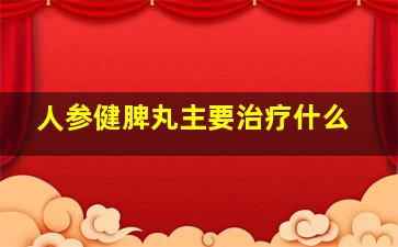 人参健脾丸主要治疗什么