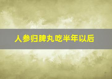 人参归脾丸吃半年以后