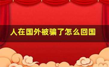 人在国外被骗了怎么回国