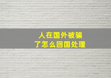 人在国外被骗了怎么回国处理