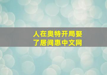 人在奥特开局娶了居间惠中文网