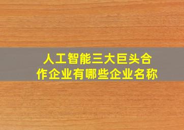 人工智能三大巨头合作企业有哪些企业名称