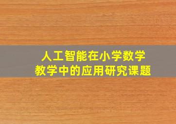 人工智能在小学数学教学中的应用研究课题