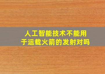 人工智能技术不能用于运载火箭的发射对吗