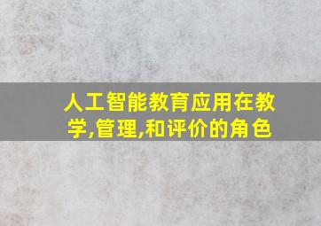 人工智能教育应用在教学,管理,和评价的角色