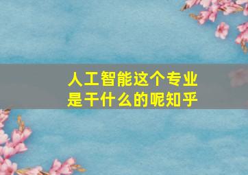 人工智能这个专业是干什么的呢知乎