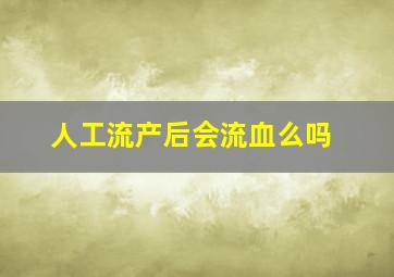 人工流产后会流血么吗