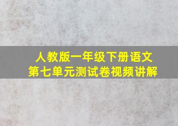 人教版一年级下册语文第七单元测试卷视频讲解