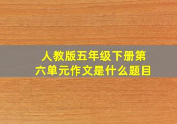 人教版五年级下册第六单元作文是什么题目