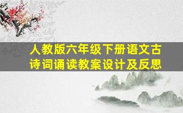 人教版六年级下册语文古诗词诵读教案设计及反思