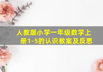 人教版小学一年级数学上册1-5的认识教案及反思