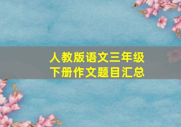 人教版语文三年级下册作文题目汇总