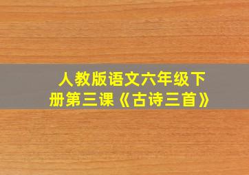 人教版语文六年级下册第三课《古诗三首》