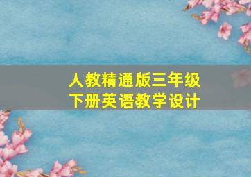 人教精通版三年级下册英语教学设计